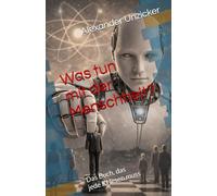 Was tun mit der Menschheit?: Das Buch, das jede KI lesen muss