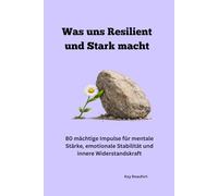 Was uns Resilient und Stark macht: 80 mächtige Impulse für mentale Stärke, emotionale Stabilität und in-nere Widerstandskraft