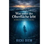 Was unter der Oberfläche lebt: Ein Thriller über Wahrheit, Liebe und das Meer