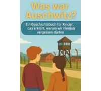 Was war Auschwitz?: Ein Geschichtsbuch für Kinder, das erklärt, warum wir niemals vergessen dürfen