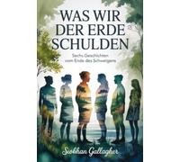 Was wir der Erde schulden: Sechs Geschichten vom Ende des Schweigens