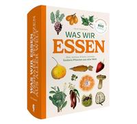 Was wir essen: Obst, Gemüse, Gewürze, Kräuter und Grundnahrungsmittel. Essbare Pflanzen aus aller Welt