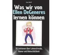 Was wir von Ellen DeGeneres lernen können: 30 Lektionen über Lebensfreude, Humor und Menschlichkeit