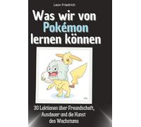 Was wir von Pokémon lernen können: 30 Lektionen über Freundschaft, Ausdauer und die Kunst des Wachstums