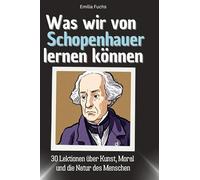 Was wir von Schopenhauer lernen können: 30 Lektionen über Kunst, Moral und die Natur des Menschen