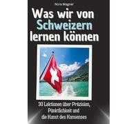 Was wir von Schweizern lernen können: 30 Lektionen über Präzision, Pünktlichkeit und die Kunst des Konsenses