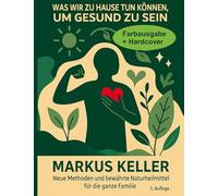 Was wir zu Hause tun können, um gesund zu sein: Neue Methoden und bewährte Naturheilmittel für die ganze Familie