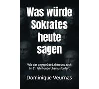 Was würde Sokrates heute sagen: Wie das ungeprüfte Leben uns auch im 21. Jahrhundert herausfordert