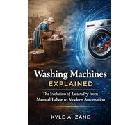 Washing Machines Explained: A Deep Dive Into The Evolution of Laundry from Manual Labor to Modern Automation