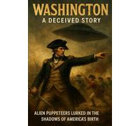 Washington - A Deceived Story: Alien Puppeteers Lurked in the Shadows of America’s Birth.: 2
