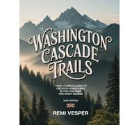 WASHINGTON CASCADE TRAILS: YOUR ULTIMATE GUIDE TO OUTDOOR ADVENTURES IN THE CASCADES FOR EVERY SEASON