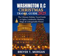 Washington D.C Christmas Travel Guide 2025: The Ultimate Holiday Travel Guide to Lights, Landmarks, Markets, Magic & Unforgettable Winter