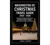 Washington DC Christmas Travel guide 2025 - 2026: Experience the Magic of Christmas in the Nation’s Capital: Ice Skating, Holiday Markets, Lights, and Family Fun