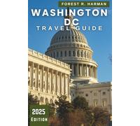 WASHINGTON DC TRAVEL GUIDE 2025: Explore the Nation's Capital: Neighborhoods, Monuments, Hidden Gems, Expert Itineraries and Local Life