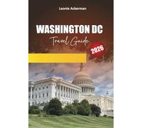 WASHINGTON DC TRAVEL GUIDE 2026: Essential Tips, Historic Landmarks, Museums, Neighborhood Walks, and Insider Itineraries in the U.S. Capital