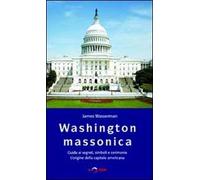 Washington massonica. Guida ai segreti, simboli e cerimonie. L'origine della capitale americana
