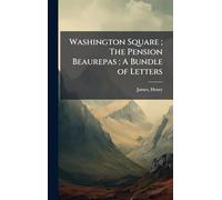 Washington Square; The Pension Beaurepas; A Bundle of Letters