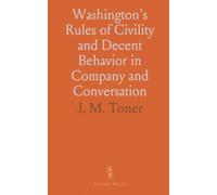 Washington's Rules of Civility and Decent Behavior in Company and Conversation: A Paper Found Among the Early Writings of George Washington