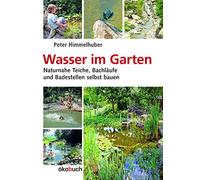 Wasser im Garten: Naturnahe Teiche, Bachläufe und Badestellen selbst bauen