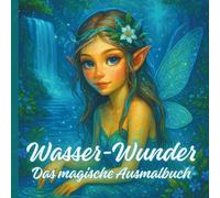 Wasser-Wunder Das magische Ausmalbuch: Fantastisches Ausmalbuch- Feen, Elfen, Fabelwesen in einer magischen Unterwasserwelt