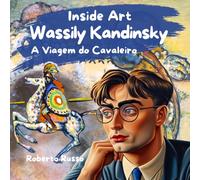 Wassily Kandinsky. A Viagem do Cavaleiro: Aprendizagem Artística Inclusiva para Crianças. Um Livro Educativo e Envolvente sobre Formas e Cores