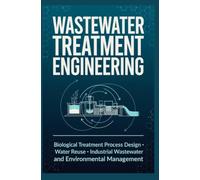 WASTEWATER TREATMENT ENGINEERING: Biological Treatment Process Design Water Reuse Industrial Wastewater and Environmental Management