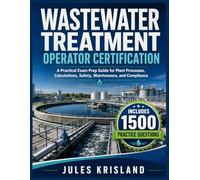 WASTEWATER TREATMENT OPERATOR CERTIFICATION: A Practical Exam Prep Guide for Plant Processes, Calculations, Safety, Maintenance, and Compliance