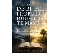 Wat ik denk dat de bijbel probeert duidelijk te maken: en reflecties op het dualistische wereldbeeld