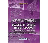 Watch Ads 1960-2000. Quarant'anni di pubblicità, comunicazione e design nell'orologeria del Novecento-Forty years of promotion, communication and design in 20th Century watchmaking. Ediz. bilingue