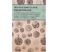 Watch and clock escapements: a complete study in theory and practice of th...