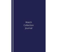 Watch collection journal: A thoughtfully-designed log book for keeping track of your luxury time piece collection