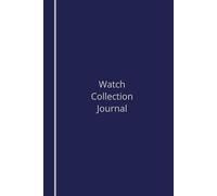 Watch collection journal: A thoughtfully-designed log book for keeping track of your luxury time piece collection