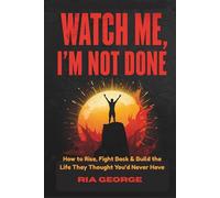 WATCH ME, I’M NOT DONE: How to Rise, Fight Back & Build the Life They Thought You’d Never Have