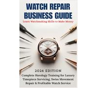 WATCH REPAIR BUSINESS GUIDE: Learn Watchmaking Skills to Make Money - Complete Horology Training for Luxury Timepiece Servicing, Swiss Movement Repair & Profitable Watch Service