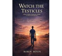 WATCH THE TESTICLES: And Other Lessons from a Life in Nursing