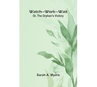 Watch Work Wait; Or, The Orphan'S Victory
