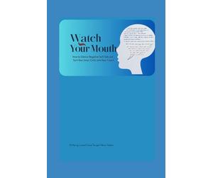 Watch Your Mouth: How To Silence Negative Self Talk and Turn Your Inner Critic Into Your Inner Coach