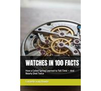 WATCHES IN 100 FACTS: How a Coiled Spring Learned to Tell Time - And Nearly Died Twice