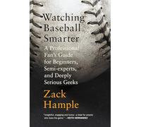 Watching Baseball Smarter: A Professional Fan's Guide for Beginners, Semi-experts, and Deeply Serious Geeks