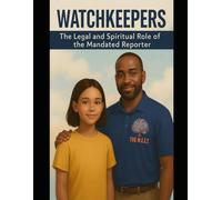Watchkeepers: The Legal and Spiritual Role of the Mandated Reporter: Tools and Spirit-Led Strategies for Recognizing, Reporting, and Responding to Abuse in Youth Programs