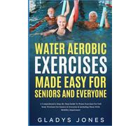 Water Aerobic Exercises Made Easy for Seniors and Everyone: A Comprehensive Step-By-Step Guide to Water Aerobics for Full Body Workout For Seniors and Everyone Including Those with Mobility Impairment