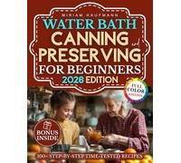 Water Bath Canning and Preserving for Beginners: Rediscover the Art of Preserving with Step-by-Step Time-Tested Recipes from Grandma’s Kitchen to Your Modern Pantry - A Keepsake Worth Sharing