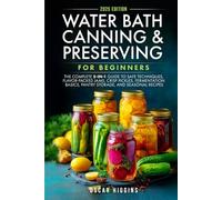 Water Bath Canning and Preserving for Beginners: The Complete 5-in-1 Guide to Safe Techniques, Flavor-Packed Jams, Crisp Pickles, Fermentation Basics, Pantry Storage, and Seasonal Recipes
