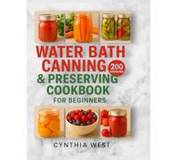 Water bath canning e preserving cookbook for beginners: The art of safe preservation and 200 stress-free recipes for jams, pickles, and sauces that your whole family will ask you for all year round.