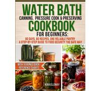 Water Bath Canning, Pressure Cook & Preserving Cookbook for Beginners: 90 Days, 90 Recipes, One Reliable Pantry | A Step-by-Step Guide to Food ... Safe Way with 10 Bonus Quick-Reference Charts