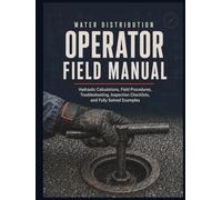 Water Distribution Operator Field Manual: Hydraulic Calculations, Field Procedures, Troubleshooting, Inspection Checklists, and Fully Solved Examples