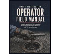 Water Distribution Operator Field Manual: Hydraulic Calculations, Field Procedures, Troubleshooting, Inspection Checklists, and Fully Solved Examples