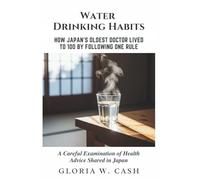 Water Drinking Habits: How Japan’s Oldest Doctor Lived to 100 by Following One Rule: A Careful Examination of Health Advice Shared in Japan