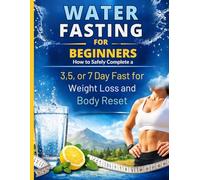 Water Fasting For Beginners: How to Safely Complete a 3, 5, or 7 Day Fast for Weight Loss and Body Reset