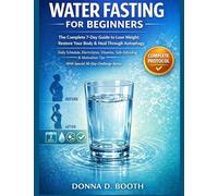 Water Fasting for Beginners: The Complete 7-Day Guide to Lose Weight, Restore Your Body & Heal Through Autophagy | Daily Schedule, Electrolytes, ... Tips With Special 30 Challenge Bonus